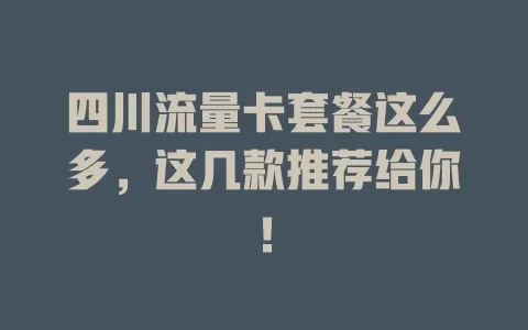 四川流量卡套餐这么多，这几款推荐给你！