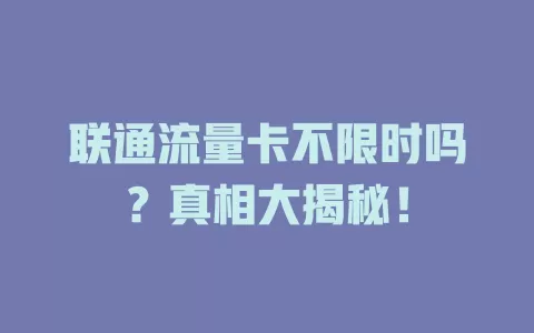 联通流量卡不限时吗？真相大揭秘！