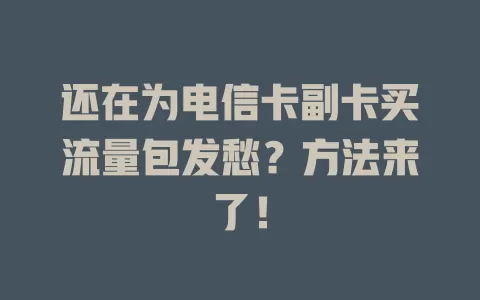 还在为电信卡副卡买流量包发愁？方法来了！