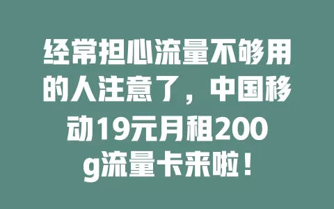 经常担心流量不够用的人注意了，中国移动19元月租200g流量卡来啦！