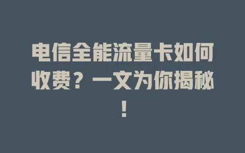 电信全能流量卡如何收费？一文为你揭秘！