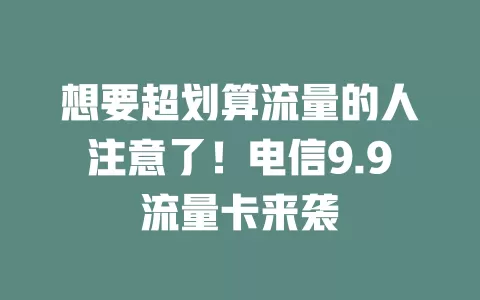想要超划算流量的人注意了！电信9.9流量卡来袭