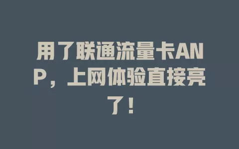 用了联通流量卡ANP，上网体验直接亮了！