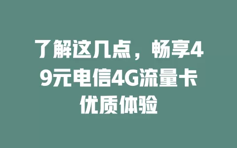 了解这几点，畅享49元电信4G流量卡优质体验