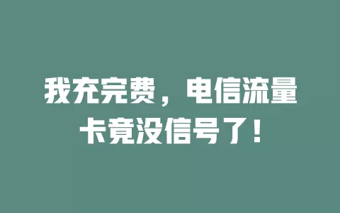 我充完费，电信流量卡竟没信号了！