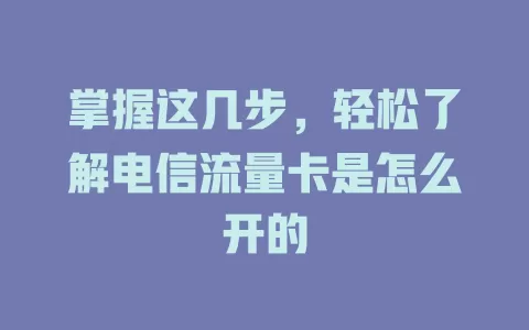 掌握这几步，轻松了解电信流量卡是怎么开的