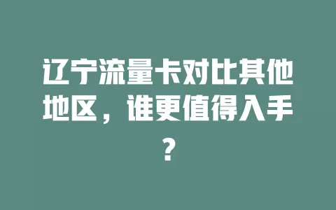 辽宁流量卡对比其他地区，谁更值得入手？