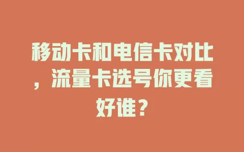 移动卡和电信卡对比，流量卡选号你更看好谁？