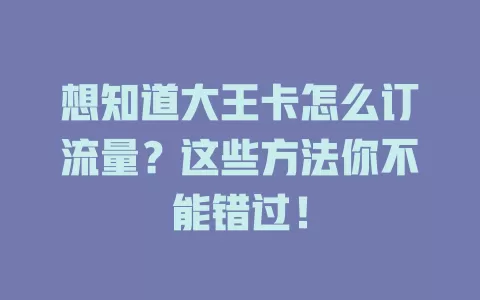 想知道大王卡怎么订流量？这些方法你不能错过！
