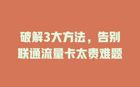 破解3大方法，告别联通流量卡太贵难题
