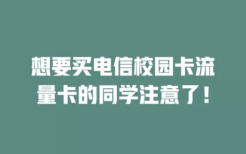 想要买电信校园卡流量卡的同学注意了！