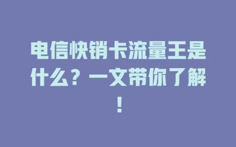电信快销卡流量王是什么？一文带你了解！