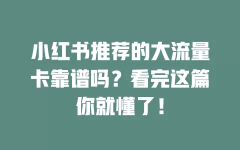 小红书推荐的大流量卡靠谱吗？看完这篇你就懂了！