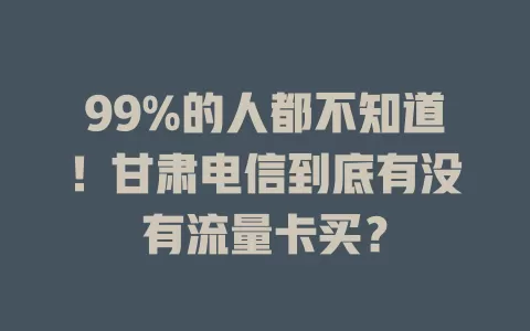 99%的人都不知道！甘肃电信到底有没有流量卡买？