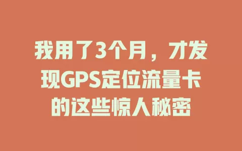 我用了3个月，才发现GPS定位流量卡的这些惊人秘密