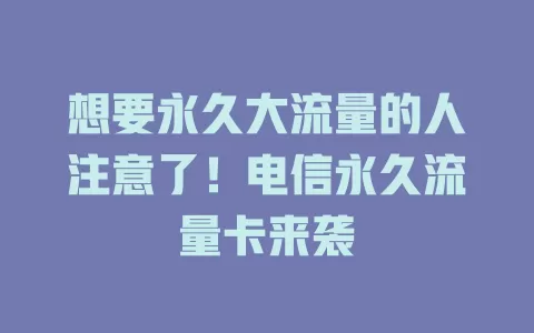 想要永久大流量的人注意了！电信永久流量卡来袭