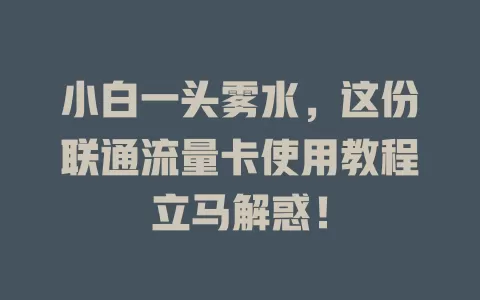 小白一头雾水，这份联通流量卡使用教程立马解惑！