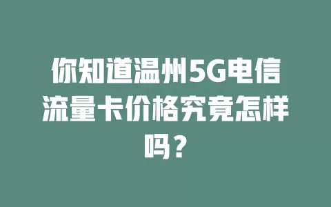 你知道温州5G电信流量卡价格究竟怎样吗？