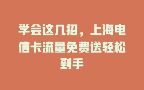 学会这几招，上海电信卡流量免费送轻松到手