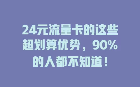 24元流量卡的这些超划算优势，90%的人都不知道！