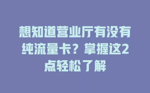 想知道营业厅有没有纯流量卡？掌握这2点轻松了解