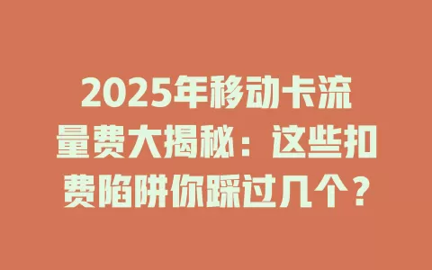 2025年移动卡流量费大揭秘：这些扣费陷阱你踩过几个？