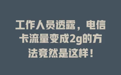 工作人员透露，电信卡流量变成2g的方法竟然是这样！