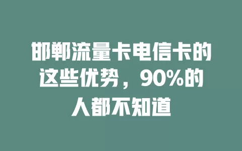 邯郸流量卡电信卡的这些优势，90%的人都不知道