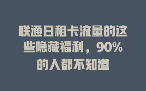 联通日租卡流量的这些隐藏福利，90%的人都不知道
