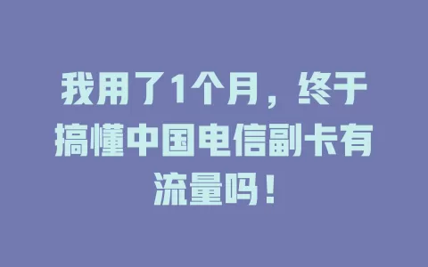 我用了1个月，终于搞懂中国电信副卡有流量吗！