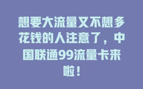 想要大流量又不想多花钱的人注意了，中国联通99流量卡来啦！