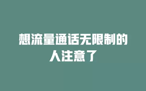 想流量通话无限制的人注意了