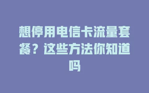 想停用电信卡流量套餐？这些方法你知道吗