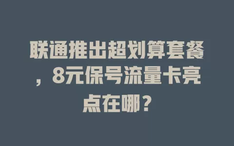 联通推出超划算套餐，8元保号流量卡亮点在哪？