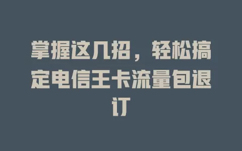 掌握这几招，轻松搞定电信王卡流量包退订