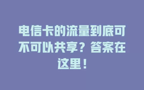 电信卡的流量到底可不可以共享？答案在这里！