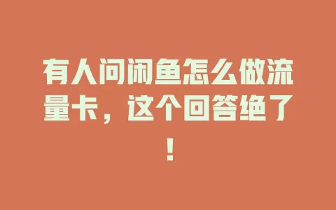 有人问闲鱼怎么做流量卡，这个回答绝了！