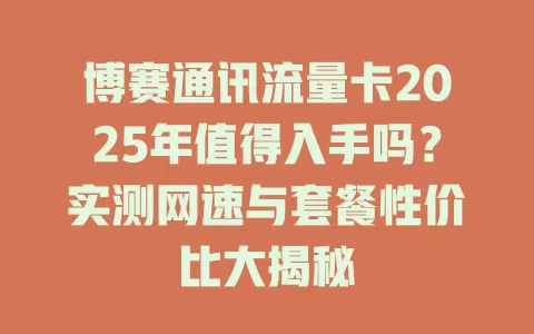 博赛通讯流量卡2025年值得入手吗？实测网速与套餐性价比大揭秘