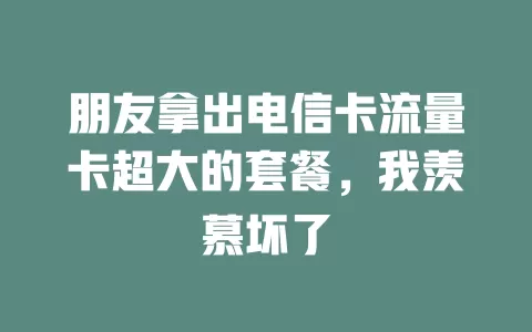 朋友拿出电信卡流量卡超大的套餐，我羡慕坏了