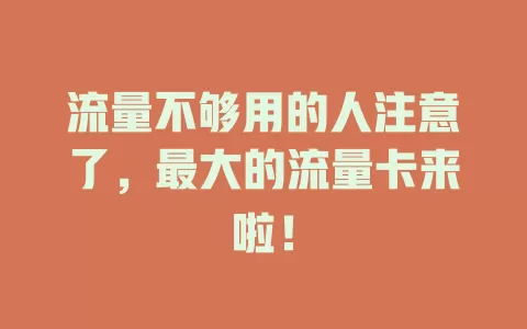 流量不够用的人注意了，最大的流量卡来啦！