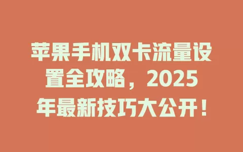 苹果手机双卡流量设置全攻略，2025年最新技巧大公开！