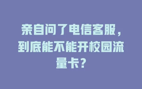 亲自问了电信客服，到底能不能开校园流量卡？