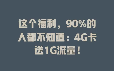 这个福利，90%的人都不知道：4G卡送1G流量！