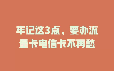 牢记这3点，要办流量卡电信卡不再愁