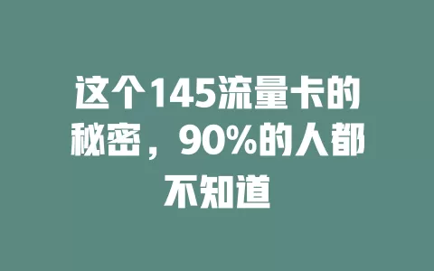 这个145流量卡的秘密，90%的人都不知道