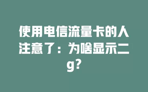 使用电信流量卡的人注意了：为啥显示二g？