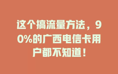 这个搞流量方法，90%的广西电信卡用户都不知道！