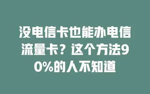 没电信卡也能办电信流量卡？这个方法90%的人不知道