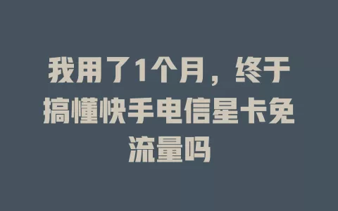 我用了1个月，终于搞懂快手电信星卡免流量吗