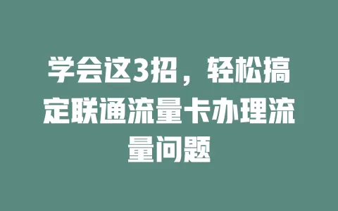 学会这3招，轻松搞定联通流量卡办理流量问题